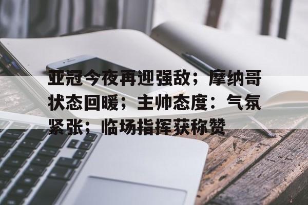 亚冠今夜再迎强敌；摩纳哥状态回暖；主帅态度：气氛紧张；临场指挥获称赞的简单介绍